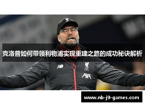 克洛普如何带领利物浦实现重建之路的成功秘诀解析