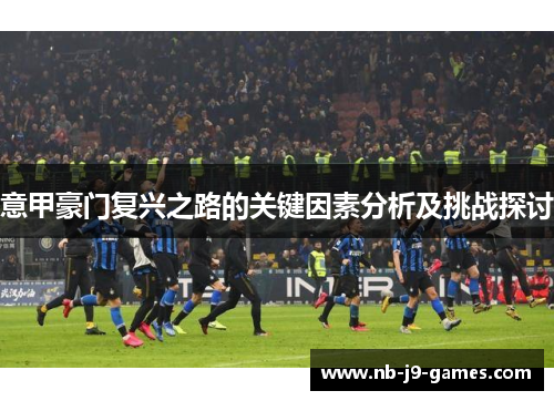 意甲豪门复兴之路的关键因素分析及挑战探讨