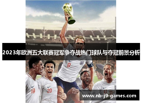 2023年欧洲五大联赛冠军争夺战热门球队与夺冠前景分析
