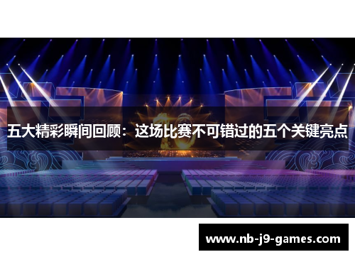 五大精彩瞬间回顾：这场比赛不可错过的五个关键亮点