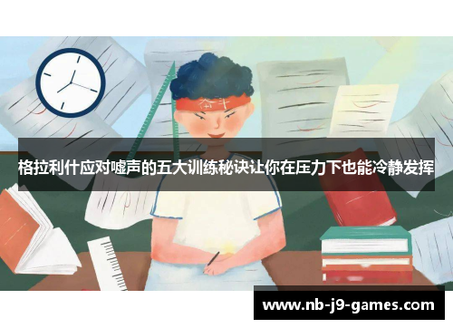 格拉利什应对嘘声的五大训练秘诀让你在压力下也能冷静发挥