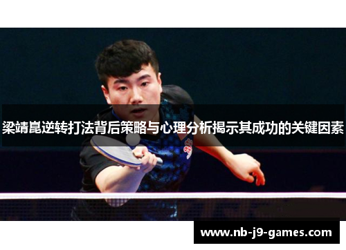 梁靖崑逆转打法背后策略与心理分析揭示其成功的关键因素