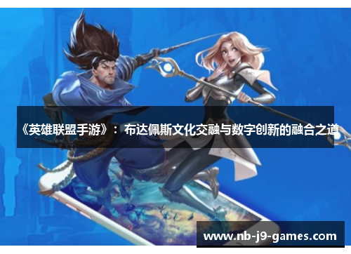 《英雄联盟手游》：布达佩斯文化交融与数字创新的融合之道