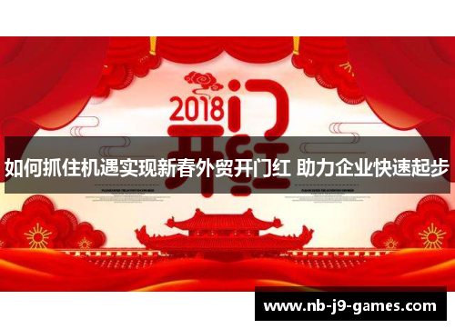 如何抓住机遇实现新春外贸开门红 助力企业快速起步