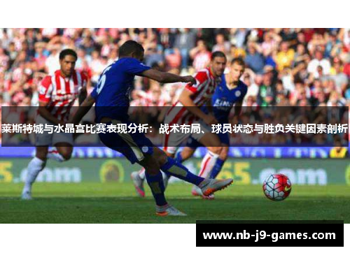 莱斯特城与水晶宫比赛表现分析：战术布局、球员状态与胜负关键因素剖析