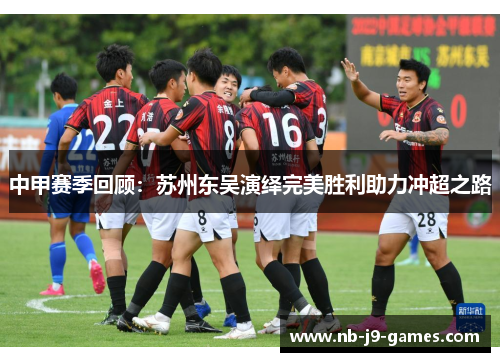 中甲赛季回顾：苏州东吴演绎完美胜利助力冲超之路