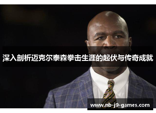 深入剖析迈克尔泰森拳击生涯的起伏与传奇成就