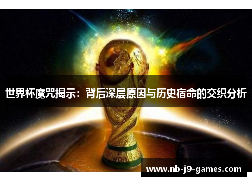 世界杯魔咒揭示：背后深层原因与历史宿命的交织分析