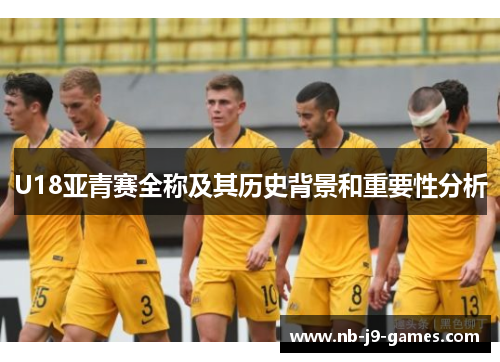 U18亚青赛全称及其历史背景和重要性分析