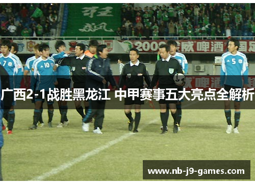 广西2-1战胜黑龙江 中甲赛事五大亮点全解析