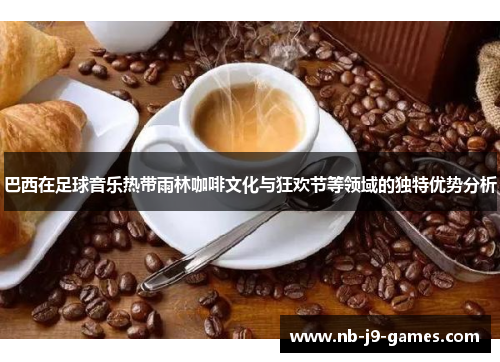 巴西在足球音乐热带雨林咖啡文化与狂欢节等领域的独特优势分析