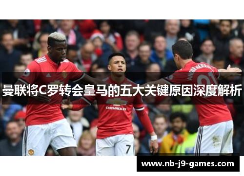 曼联将C罗转会皇马的五大关键原因深度解析