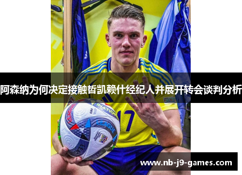 阿森纳为何决定接触哲凯赖什经纪人并展开转会谈判分析