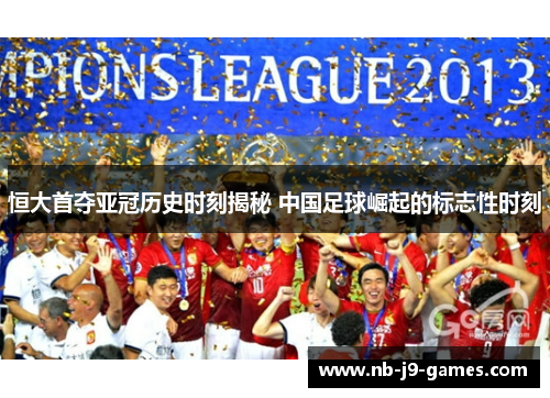 恒大首夺亚冠历史时刻揭秘 中国足球崛起的标志性时刻