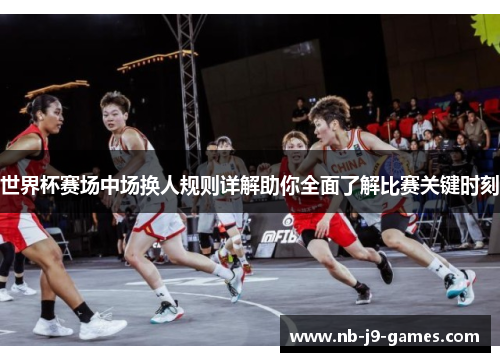 世界杯赛场中场换人规则详解助你全面了解比赛关键时刻
