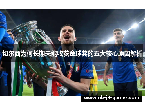 切尔西为何长期未能收获金球奖的五大核心原因解析