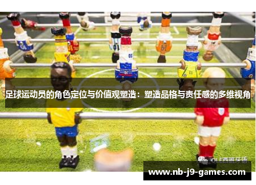 足球运动员的角色定位与价值观塑造：塑造品格与责任感的多维视角