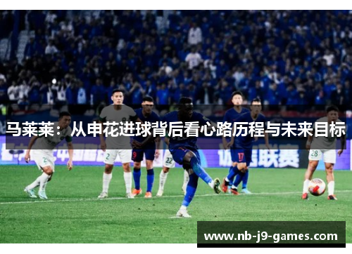 马莱莱：从申花进球背后看心路历程与未来目标