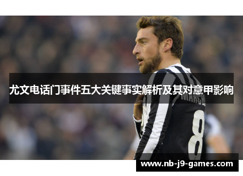 尤文电话门事件五大关键事实解析及其对意甲影响