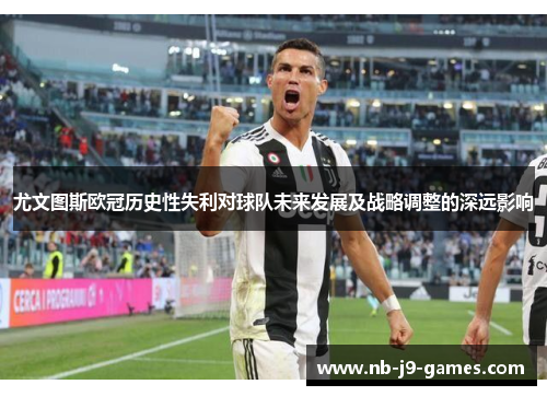 尤文图斯欧冠历史性失利对球队未来发展及战略调整的深远影响