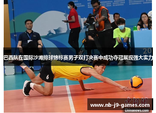 巴西队在国际沙滩排球锦标赛男子双打决赛中成功夺冠展现强大实力