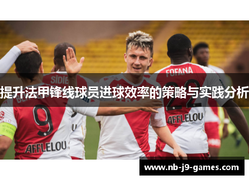 提升法甲锋线球员进球效率的策略与实践分析