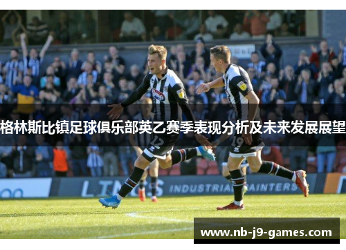 格林斯比镇足球俱乐部英乙赛季表现分析及未来发展展望