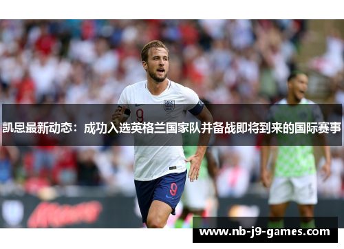 凯恩最新动态：成功入选英格兰国家队并备战即将到来的国际赛事