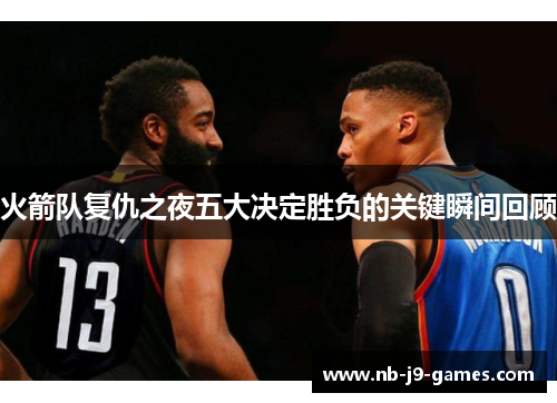 火箭队复仇之夜五大决定胜负的关键瞬间回顾