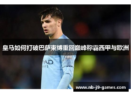 皇马如何打破巴萨束缚重回巅峰称霸西甲与欧洲