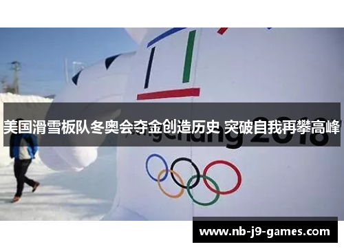 美国滑雪板队冬奥会夺金创造历史 突破自我再攀高峰