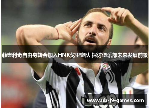 菲奥利奇自由身转会加入HNK戈里察队 探讨俱乐部未来发展前景