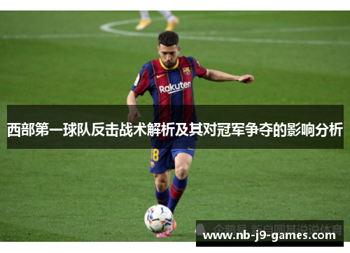 西部第一球队反击战术解析及其对冠军争夺的影响分析