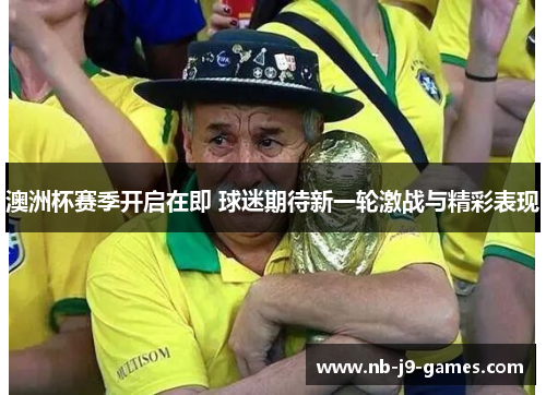 澳洲杯赛季开启在即 球迷期待新一轮激战与精彩表现