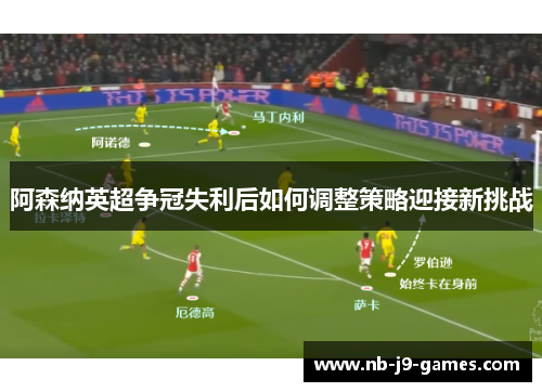 阿森纳英超争冠失利后如何调整策略迎接新挑战