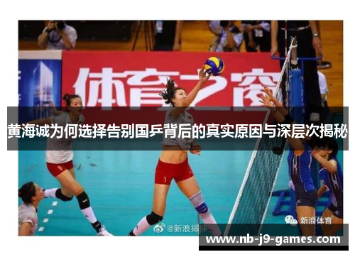 黄海诚为何选择告别国乒背后的真实原因与深层次揭秘