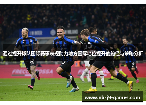 通过提升球队国际赛事表现助力地方国际地位提升的路径与策略分析