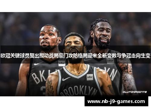 欧冠关键球员复出搅动战局豪门攻防格局迎来全新变数与争冠走向生变