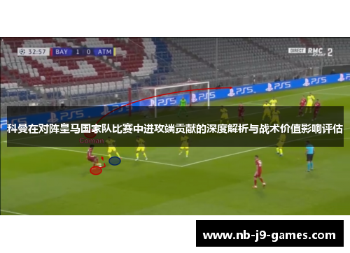 科曼在对阵皇马国家队比赛中进攻端贡献的深度解析与战术价值影响评估