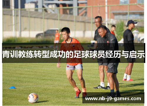 青训教练转型成功的足球球员经历与启示