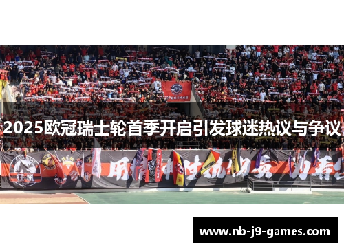 2025欧冠瑞士轮首季开启引发球迷热议与争议