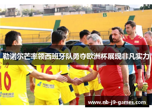 勒诺尔芒率领西班牙队勇夺欧洲杯展现非凡实力