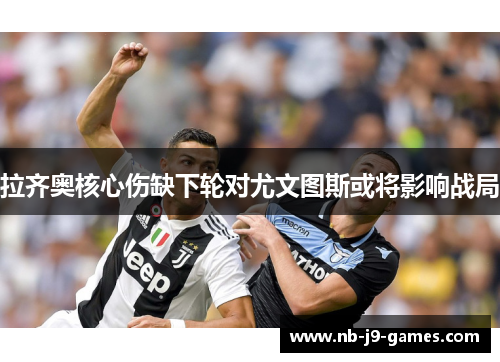 拉齐奥核心伤缺下轮对尤文图斯或将影响战局