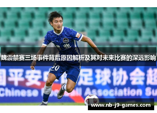 魏震禁赛三场事件背后原因解析及其对未来比赛的深远影响